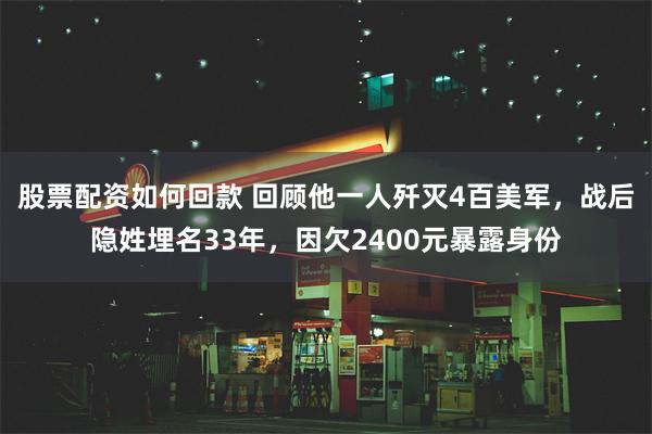 股票配资如何回款 回顾他一人歼灭4百美军，战后隐姓埋名33年