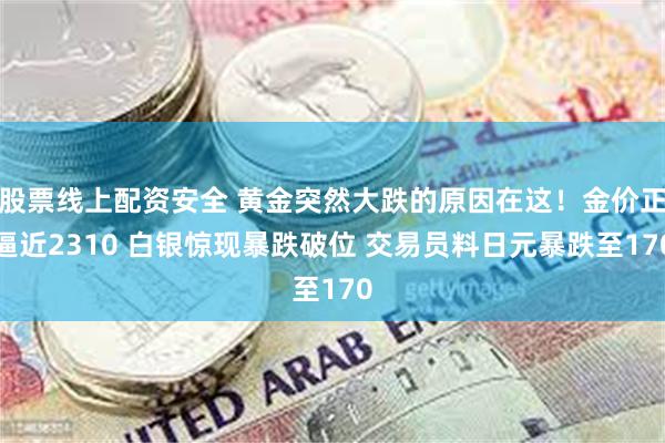 股票线上配资安全 黄金突然大跌的原因在这！金价正逼近2310