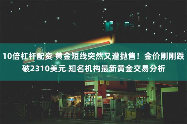 10倍杠杆配资 黄金短线突然又遭抛售！金价刚刚跌破2310美