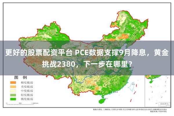 更好的股票配资平台 PCE数据支撑9月降息，黄金挑战2380