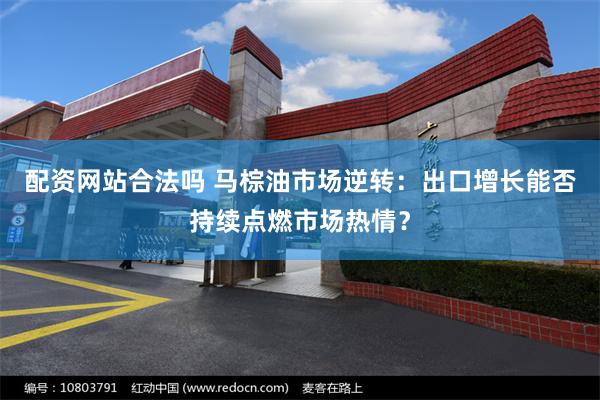 配资网站合法吗 马棕油市场逆转：出口增长能否持续点燃市场热情