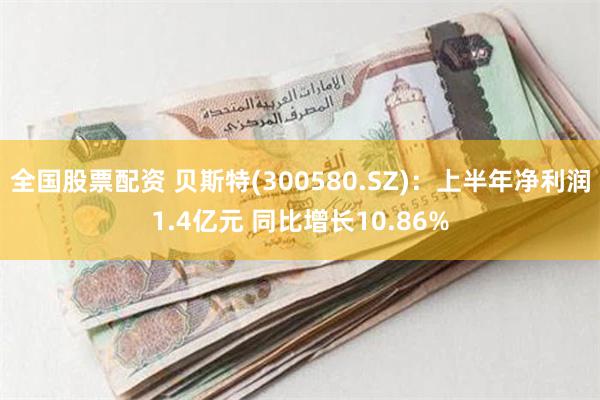 全国股票配资 贝斯特(300580.SZ)：上半年净利润1.