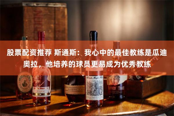 股票配资推荐 斯通斯：我心中的最佳教练是瓜迪奥拉，他培养的球