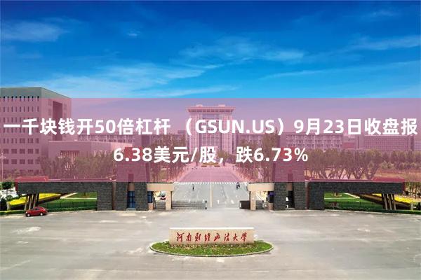 一千块钱开50倍杠杆 （GSUN.US）9月23日收盘报6.