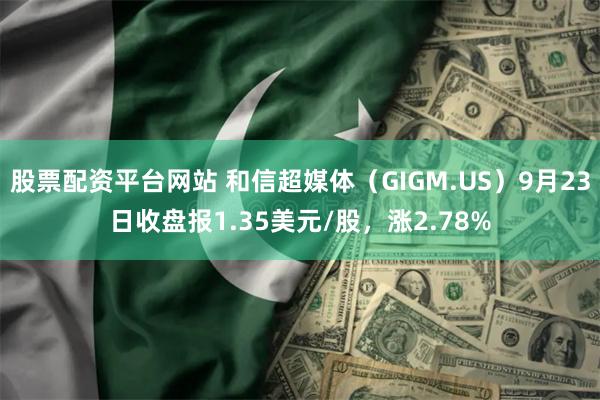 股票配资平台网站 和信超媒体（GIGM.US）9月23日收盘