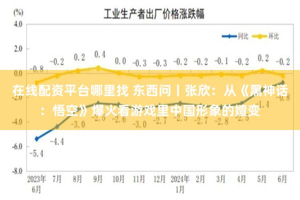 在线配资平台哪里找 东西问丨张欣：从《黑神话：悟空》爆火看游