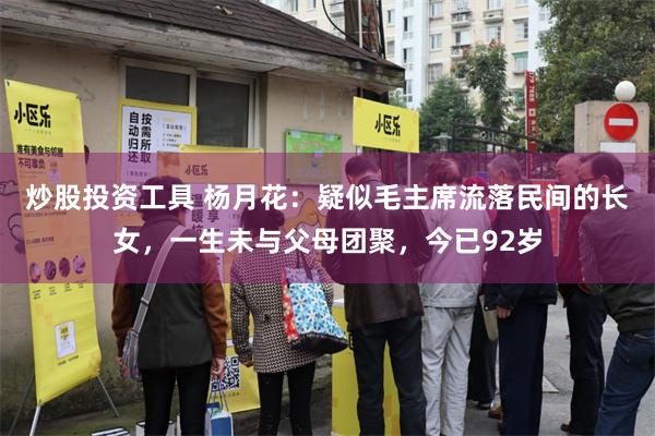 炒股投资工具 杨月花：疑似毛主席流落民间的长女，一生未与父母