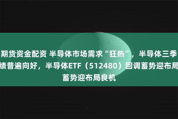 期货资金配资 半导体市场需求“狂热”，半导体三季报业绩普遍向