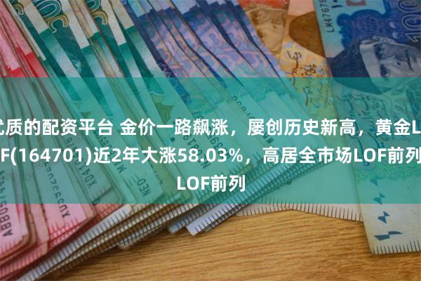 优质的配资平台 金价一路飙涨，屡创历史新高，黄金LOF(16