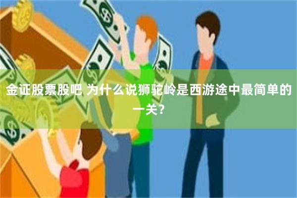 金证股票股吧 为什么说狮驼岭是西游途中最简单的一关？