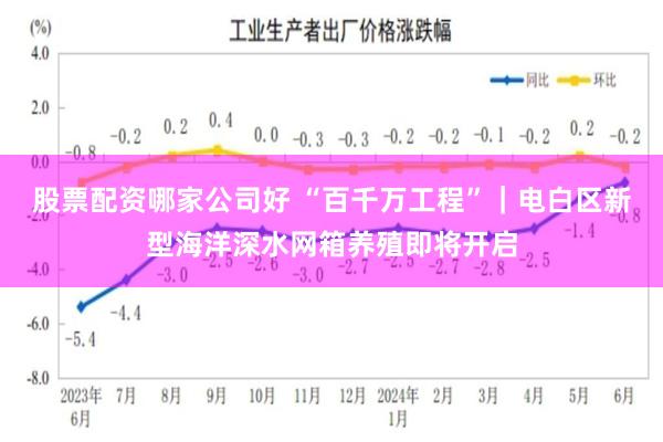 股票配资哪家公司好 “百千万工程”｜电白区新型海洋深水网箱养