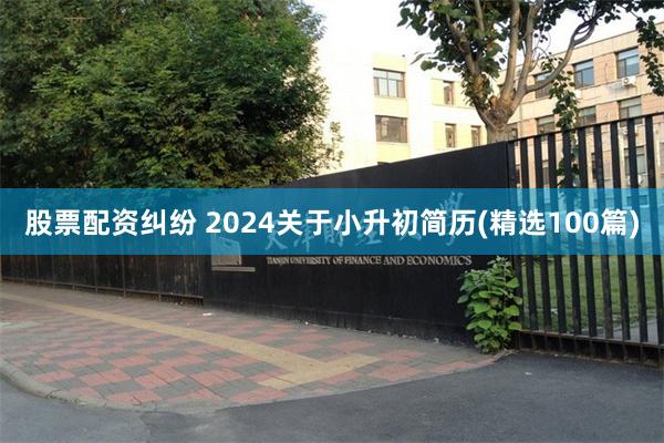 股票配资纠纷 2024关于小升初简历(精选100篇)