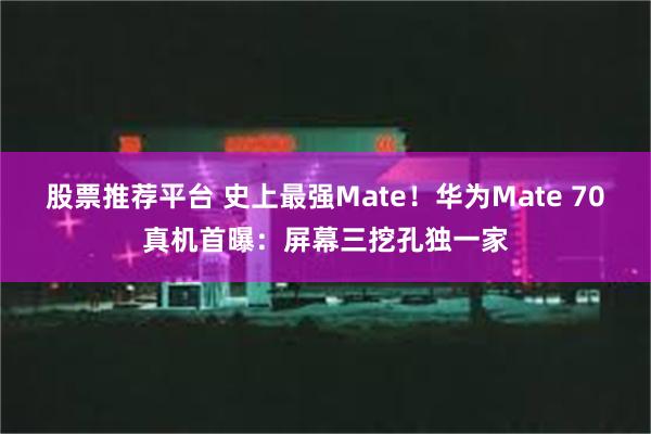 股票推荐平台 史上最强Mate！华为Mate 70真机首曝：