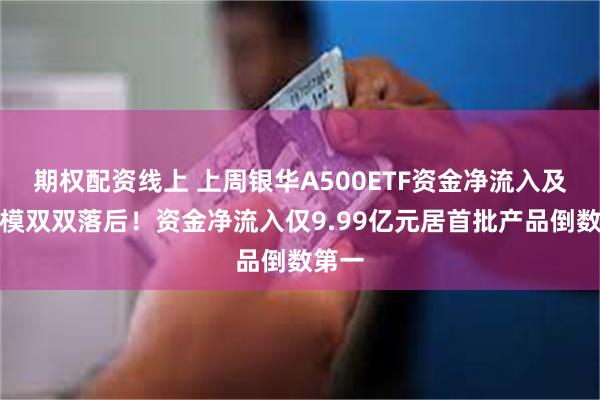 期权配资线上 上周银华A500ETF资金净流入及总规模双双落