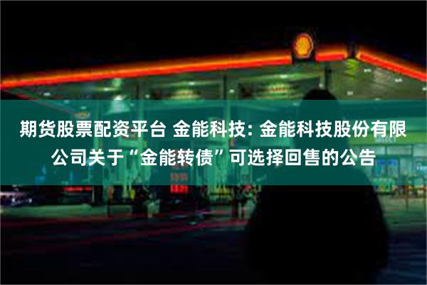 期货股票配资平台 金能科技: 金能科技股份有限公司关于“金能