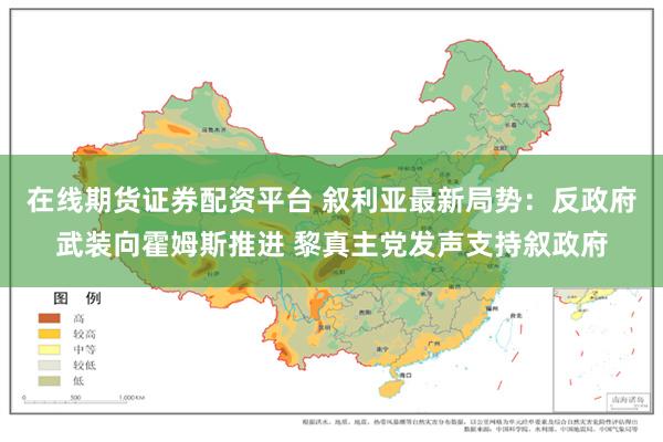 在线期货证券配资平台 叙利亚最新局势：反政府武装向霍姆斯推进