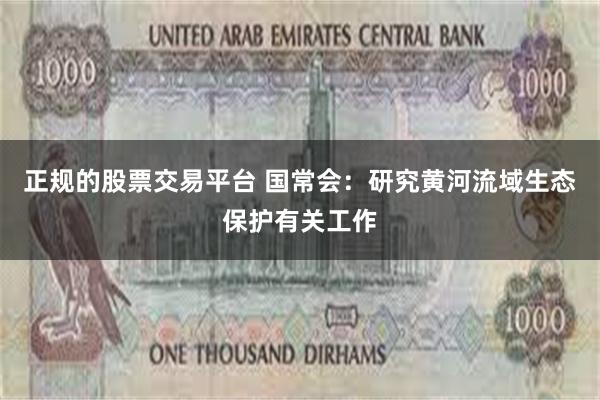 正规的股票交易平台 国常会：研究黄河流域生态保护有关工作