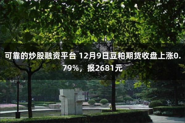 可靠的炒股融资平台 12月9日豆粕期货收盘上涨0.79%，报