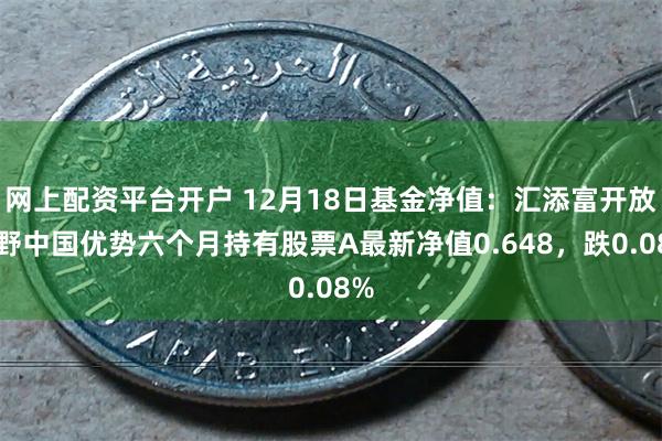 网上配资平台开户 12月18日基金净值：汇添富开放视野中国优