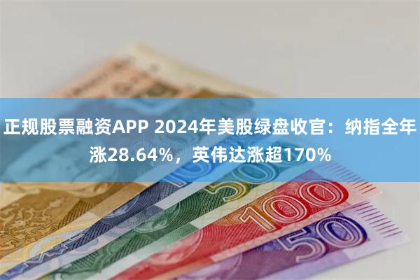 正规股票融资APP 2024年美股绿盘收官：纳指全年涨28.