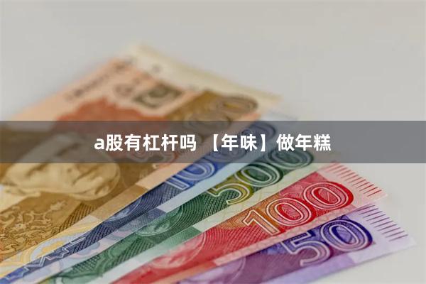 a股有杠杆吗 【年味】做年糕