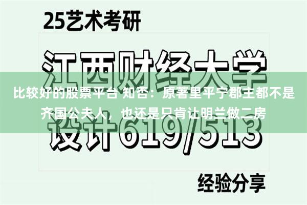 比较好的股票平台 知否：原著里平宁郡主都不是齐国公夫人，也还