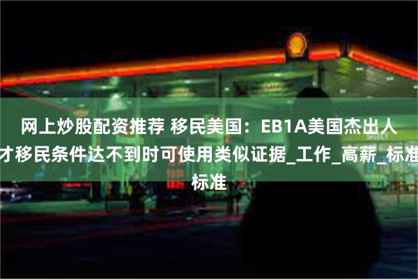 网上炒股配资推荐 移民美国：EB1A美国杰出人才移民条件达不