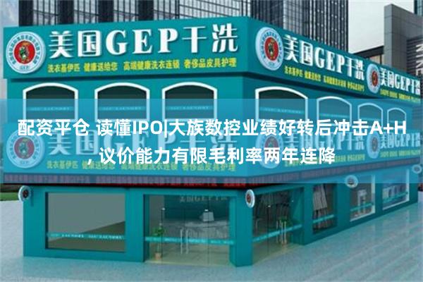 配资平仓 读懂IPO|大族数控业绩好转后冲击A+H, 议价能